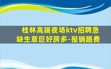 桂林高端夜场ktv招聘急缺生意巨好房多-报销路费